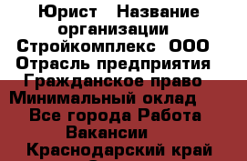 Юрист › Название организации ­ Стройкомплекс, ООО › Отрасль предприятия ­ Гражданское право › Минимальный оклад ­ 1 - Все города Работа » Вакансии   . Краснодарский край,Сочи г.